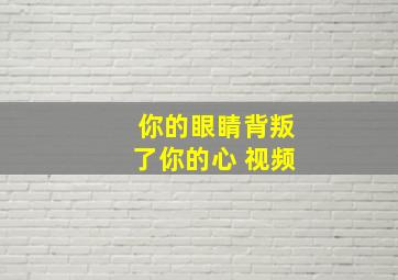 你的眼睛背叛了你的心 视频